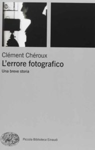 L'errore fotografico, un saggio sulla fotografia di Clément Chéroux