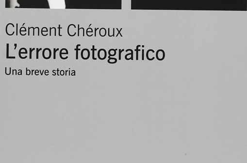 L'errore fotografico, un saggio sulla fotografia di Clément Chéroux